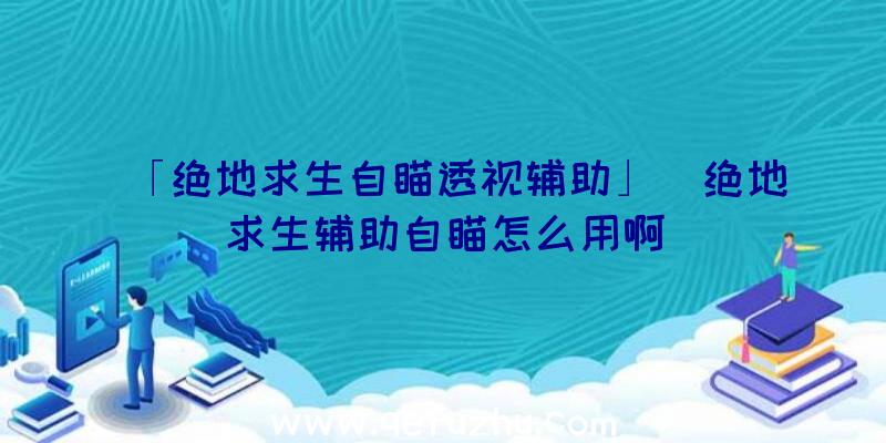 「绝地求生自瞄透视辅助」|绝地求生辅助自瞄怎么用啊